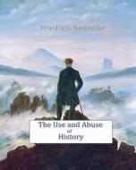 The Use and Abuse of History di Friedrich Wilhelm Nietzsche edito da Createspace
