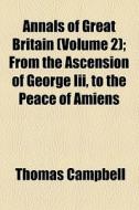Annals Of Great Britain (volume 2); From The Ascension Of George Iii, To The Peace Of Amiens di Thomas Campbell edito da General Books Llc