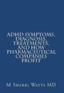 ADHD Symptoms, Diagnosis, Treatments, and How Pharmaceutical Companies Profit di M. Sherri Watts MD edito da Createspace