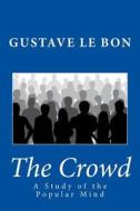 The Crowd: A Study of the Popular Mind di Gustave Le Bon edito da Createspace