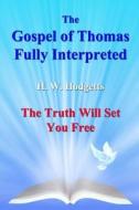 The Gospel of Thomas Fully Interpreted: The Truth Will Set You Free di H. W. Hodgetts, MR H. W. Hodgetts edito da Createspace