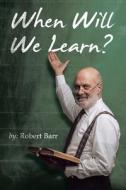 When Will We Learn? di Robert Barr edito da Liferich