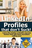 Linkedin Profiles That Don't Suck!: Learn the Insider Linkedin Success Tactics That Will Have Recruiters Calling You! di Insider Linkedin edito da Createspace