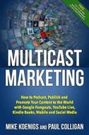 Multicast Marketing: How to Podcast, Publish and Promote Your Content to the World with Google Hangouts, Youtube Live, Kindle Books, Mobile di Mike Koenigs, Paul Colligan edito da Createspace