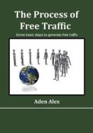 The Process of Free Traffic: Some Basic Steps to Generate Free Traffic di Aden Alex edito da Createspace