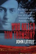 Who Killed Tom Thomson?: The Truth about the Murder of One of the 20th Century's Most Famous Artists di John Little edito da SKYHORSE PUB