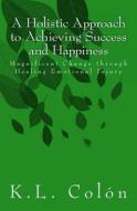 A Holistic Approach to Achieving Success and Happiness: Magnificent Change Through Healing Emotional Injury di Colon K. L. edito da Createspace