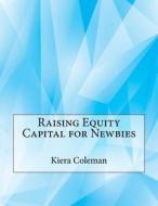 Raising Equity Capital for Newbies di Kiera S. Coleman edito da Createspace