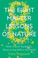 The Eight Master Lessons of Nature: What Nature Teaches Us about Living Well in the World di Gary Ferguson edito da DUTTON BOOKS