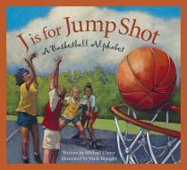 J Is for Jump Shot: A Basketball Alphabet di Mike Ulmer edito da SLEEPING BEAR PR