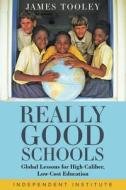 Really Good Schools: Global Lessons for High-Caliber, Low-Cost Education di James Tooley edito da INDEPENDENT INST