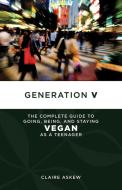 Generation V: The Complete Guide to Going, Being, and Staying Vegan as a Teenager di Claire Askew edito da PM PR