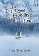 The Day I Said Goodbye To The Birds di Anne Sharabiani edito da Strategic Book Publishing & Rights Agency, Llc