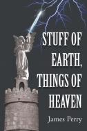 Stuff of Earth, Things of Heaven di James Perry edito da Page Publishing Inc