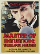 Master of Intuition: Sherlock Holmes: Notes on the Complete Collection of Sherlock Holmes di Tang Xudong edito da IUNIVERSE INC