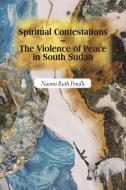 Spiritual Contestations - The Violence of Peace in South Sudan di Naomi Ruth Pendle edito da JAMES CURREY