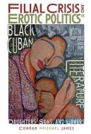 Filial Crisis and Erotic Politics in Black Cuban Literature: Daughters, Sons, and Lovers di Conrad Michael James edito da TAMESIS BOOKS