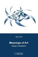 Meanings of Art: Essays in Aesthetics di Jason Holt edito da Minkowski Institute Press