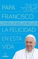 La Felicidad En Esta Vida / Pope Francis: Happiness in This Life di Papa Francisco edito da ORIGEN