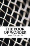 The Book of Wonder di Edward John Moreton Dunsany edito da Createspace Independent Publishing Platform
