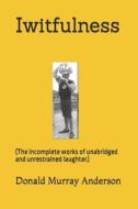 Iwitfulness: (The incomplete works of unabridged and unrestrained laughter.) di Donald Murray Anderson edito da LIGHTNING SOURCE INC