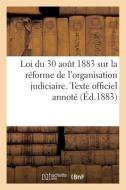 Loi Du 30 Aout 1883 Sur La Reforme De L'organisation Judiciaire di SANS AUTEUR edito da Hachette Livre - BNF