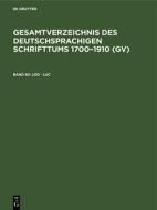 Lod - Luc: Aus: Gesamtverzeichnis Des Deutschsprachigen Schrifttums: (Gv); 1700 - 1910, 90 edito da Walter de Gruyter