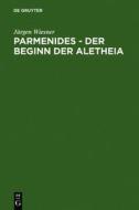 Parmenides Der Beginn Der Aletheia: Untersuchungen Zu B 2 - B 3 - B 6 di J. Rgen Wiesner, Jurgen Wiesner edito da Walter de Gruyter