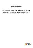An Inquiry into The Nature of Peace and The Terms of its Perpetuation di Thorstein Veblen edito da Outlook Verlag
