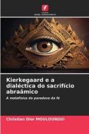 Kierkegaard e a dialéctica do sacrifício abraâmico di Christian Dior Mouloungui edito da Edições Nosso Conhecimento