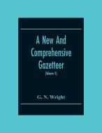 A New And Comprehensive Gazetteer; Being A Delineation Of The Present State Of The World From The Most Recent Authorities Arranged In Alphabetical Ord di G. N. Wright edito da Alpha Editions