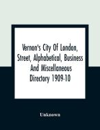 Vernon's City Of London, Street, Alphabetical, Business And Miscellaneous Directory 1909-10 di Unknown edito da Alpha Editions