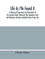Life As I'Ve Found It di Depew Charles Depew edito da Alpha Editions