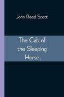The Cab Of The Sleeping Horse di Scott John Reed Scott edito da Alpha Editions