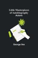 Little Masterpieces of Autobiography di George Iles edito da Alpha Editions