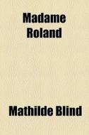 Madame Roland di Mathilde Blind edito da General Books Llc