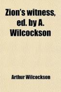 Zion's Witness, Ed. By A. Wilcockson di Arthur Wilcockson edito da General Books Llc