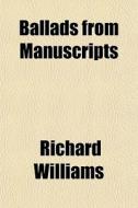 Ballads From Manuscripts di Richard Williams edito da General Books Llc