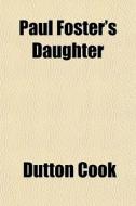 Paul Foster's Daughter di Dutton Cook edito da General Books Llc