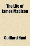 The Life Of James Madison di Gaillard Hunt edito da General Books Llc