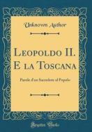 Leopoldo II. E La Toscana: Parole D'Un Sacerdote Al Popolo (Classic Reprint) di Unknown Author edito da Forgotten Books