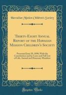 Thirty-Eight Annual Report of the Hawaiian Mission Children's Society: Presented June 28, 1890; With the Constitution and By-Laws and Full List of Lif di Hawaiian Mission Children's Society edito da Forgotten Books