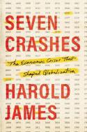 Seven Crashes: The Economic Crises That Shaped Globalization di Harold James edito da YALE UNIV PR