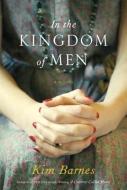 In the Kingdom of Men di Kim Barnes edito da KNOPF
