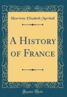 A History of France (Classic Reprint) di Henrietta Elizabeth Marshall edito da Forgotten Books
