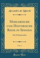 Mahlerische Und Historische Reise in Spanien, Vol. 1: Mit 29 Kupfertafeln (Classic Reprint) di Alexandre De Laborde edito da Forgotten Books