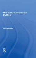 How to Build a Conscious Machine di Leonard Angel edito da Taylor & Francis Ltd