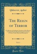 The Reign of Terror, Vol. 2: A Collection of Authentic Narratives of the Horrors Committed by the Revolutionary Government of France Under Marat an di Unknown Author edito da Forgotten Books