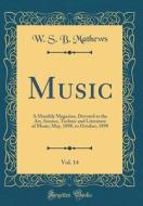 Music, Vol. 14: A Monthly Magazine, Devoted to the Art, Science, Technic and Literature of Music; May, 1898, to October, 1898 (Classic di W. S. B. Mathews edito da Forgotten Books