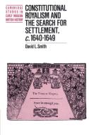 Constitutional Royalism and the Search for Settlement, C.1640 1649 di David L. Smith, Smith David L. edito da Cambridge University Press